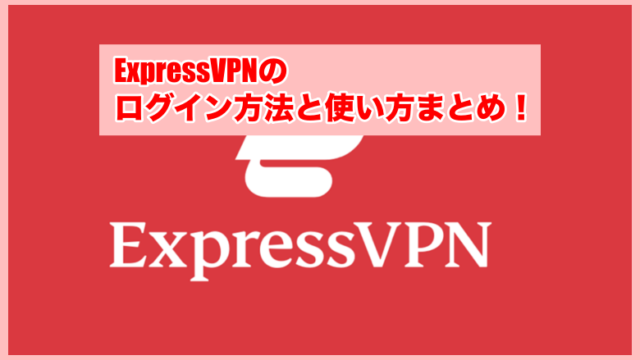 ExpressVPNの使い方とログイン方法